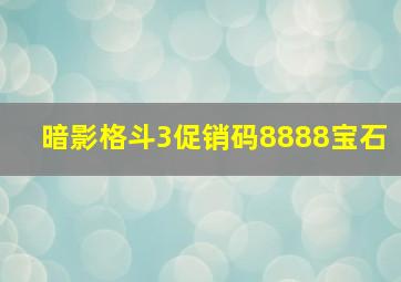 暗影格斗3促销码8888宝石