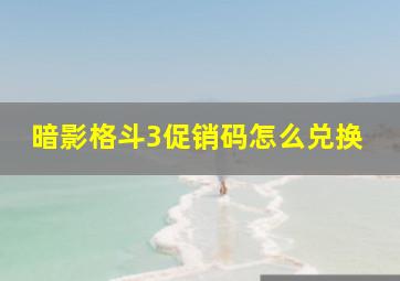 暗影格斗3促销码怎么兑换