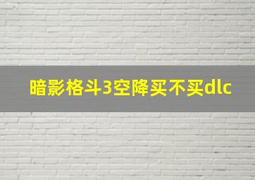 暗影格斗3空降买不买dlc