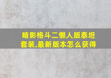 暗影格斗二懒人版泰坦套装,最新版本怎么获得