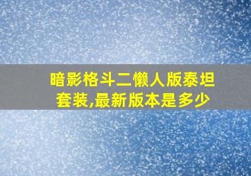 暗影格斗二懒人版泰坦套装,最新版本是多少