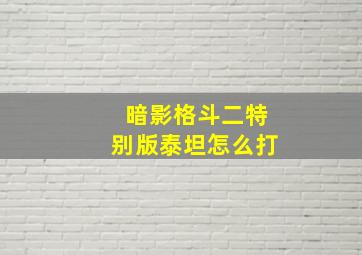 暗影格斗二特别版泰坦怎么打