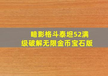 暗影格斗泰坦52满级破解无限金币宝石版