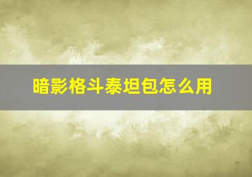 暗影格斗泰坦包怎么用