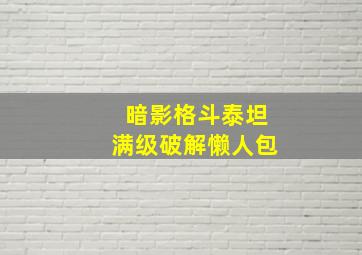 暗影格斗泰坦满级破解懒人包