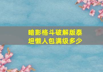 暗影格斗破解版泰坦懒人包满级多少