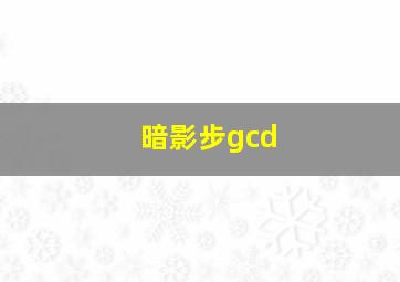 暗影步gcd