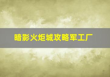 暗影火炬城攻略军工厂