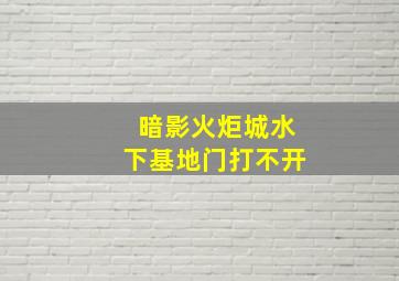 暗影火炬城水下基地门打不开