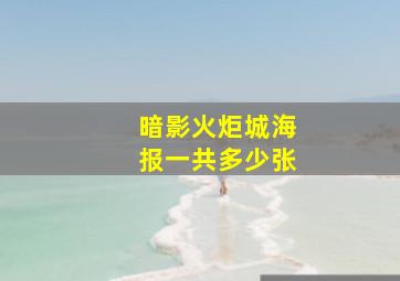 暗影火炬城海报一共多少张