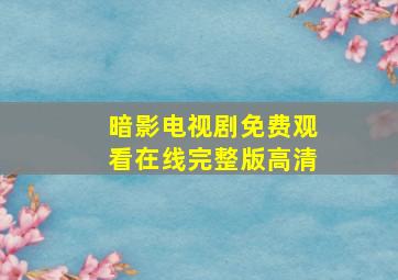 暗影电视剧免费观看在线完整版高清