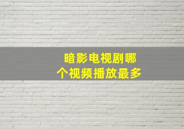 暗影电视剧哪个视频播放最多