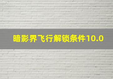 暗影界飞行解锁条件10.0