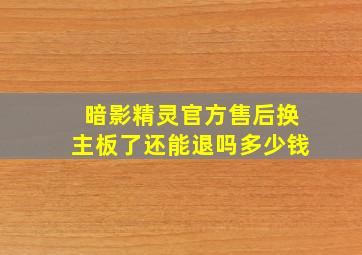 暗影精灵官方售后换主板了还能退吗多少钱