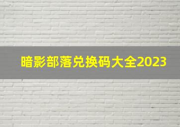 暗影部落兑换码大全2023