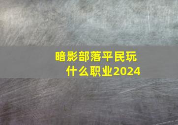 暗影部落平民玩什么职业2024