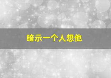 暗示一个人想他