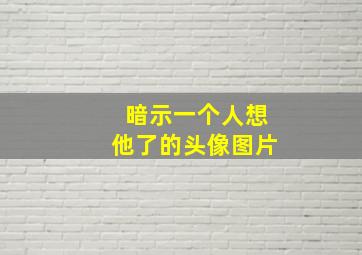 暗示一个人想他了的头像图片