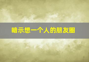 暗示想一个人的朋友圈