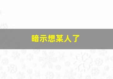 暗示想某人了