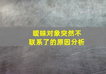 暧昧对象突然不联系了的原因分析