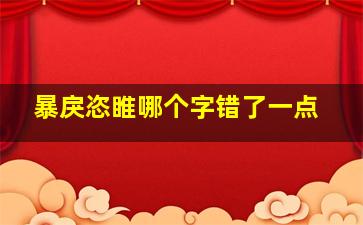 暴戾恣睢哪个字错了一点