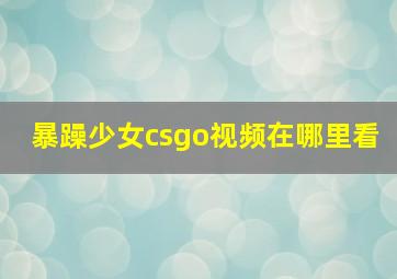 暴躁少女csgo视频在哪里看