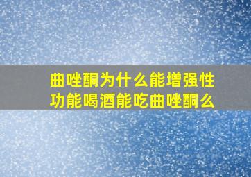 曲唑酮为什么能增强性功能喝酒能吃曲唑酮么