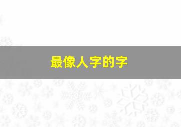 最像人字的字