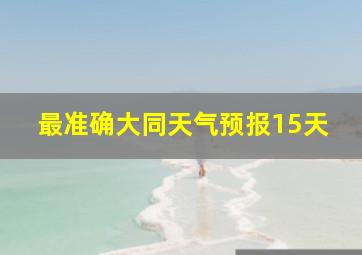 最准确大同天气预报15天