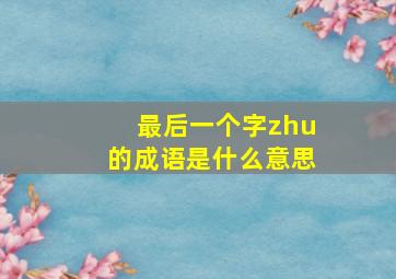 最后一个字zhu的成语是什么意思