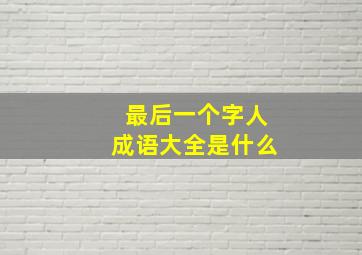 最后一个字人成语大全是什么