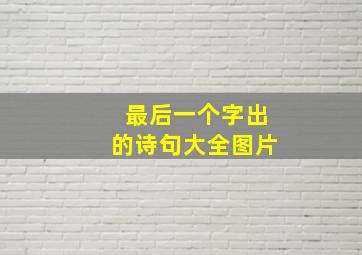 最后一个字出的诗句大全图片