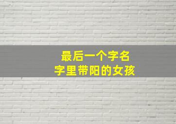 最后一个字名字里带阳的女孩