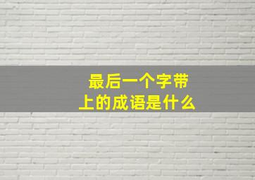 最后一个字带上的成语是什么