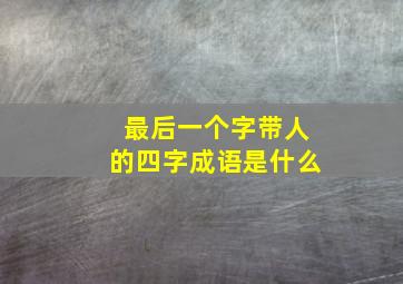 最后一个字带人的四字成语是什么