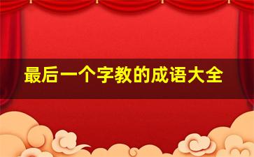 最后一个字教的成语大全