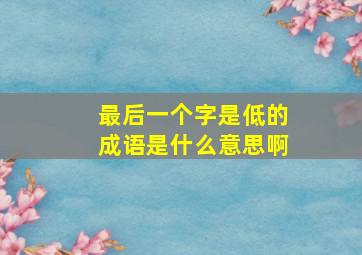 最后一个字是低的成语是什么意思啊