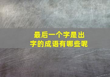 最后一个字是出字的成语有哪些呢