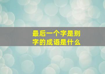 最后一个字是别字的成语是什么