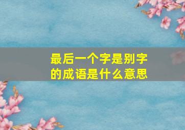 最后一个字是别字的成语是什么意思