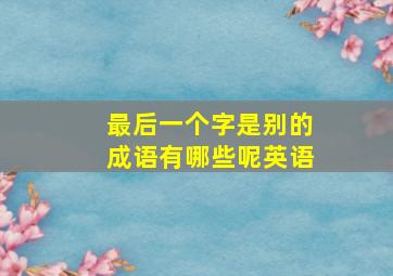 最后一个字是别的成语有哪些呢英语