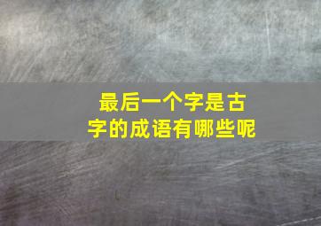 最后一个字是古字的成语有哪些呢