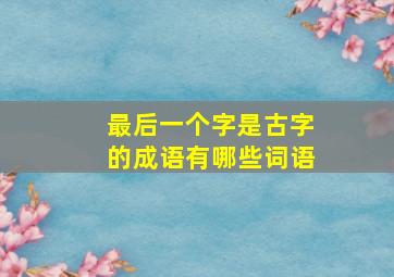 最后一个字是古字的成语有哪些词语