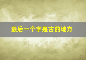 最后一个字是古的地方