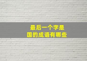 最后一个字是国的成语有哪些