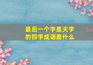 最后一个字是天字的四字成语是什么