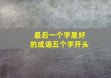 最后一个字是好的成语五个字开头