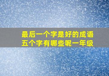 最后一个字是好的成语五个字有哪些呢一年级