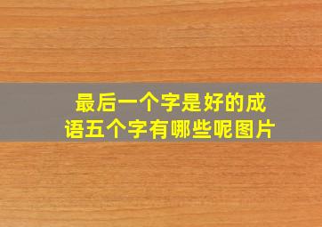 最后一个字是好的成语五个字有哪些呢图片